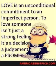 LOVE is an unconditional commitment to an imperfect person. To love someone
isn't strong a feelin; COX
strong feeling
It's a decision
a judgemen