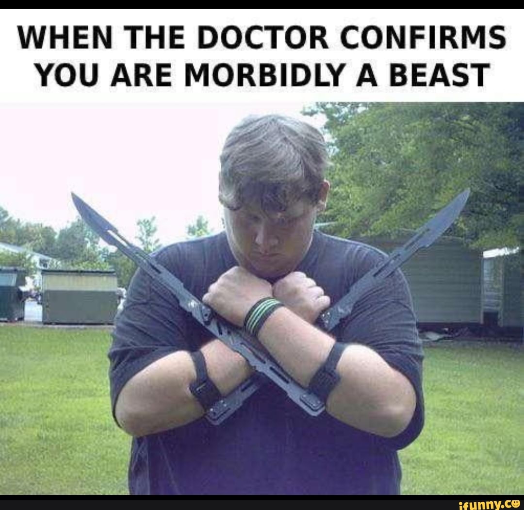 WHEN THE DOCTOR CONFIRMS YOU ARE MORBIDLY A BEAST