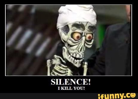 SILENCE!
IKILL YOU!