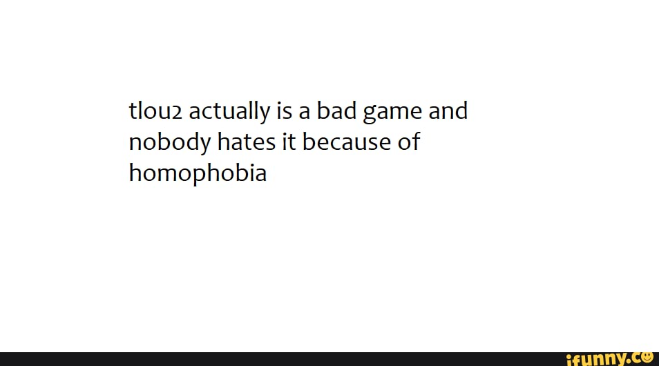tlou2 actually is a bad game and nobody hates it because of homophobia