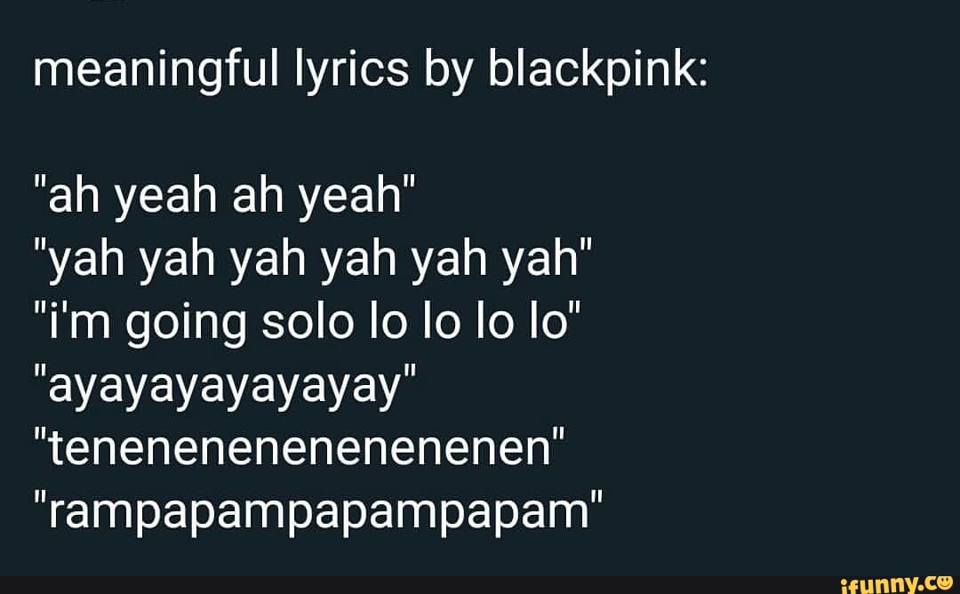 Meaningful Lyrics By Blackpink Ah Yeah Ah Yeah Yah Yah Yah Yah Yah Yah I M Going Solo Io Io Io Io Ayayayayayayay Tenenenenenenenenen Rampapampapampapam Ifunny