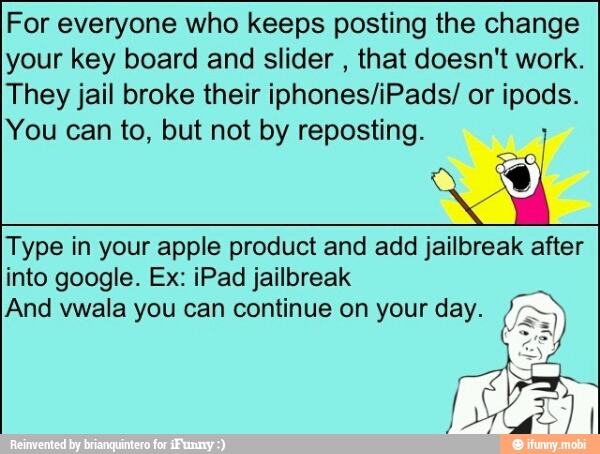 For everyone who keeps posting the change
your key board and slider
that doesn't work.
They jail broke their iphones/iPads/ or ipods.
You can to, but not by reposting. Type in your apple product and add jailbreak after
into google. Ex: iPad jailbreak
And vwala you can continue on your day.