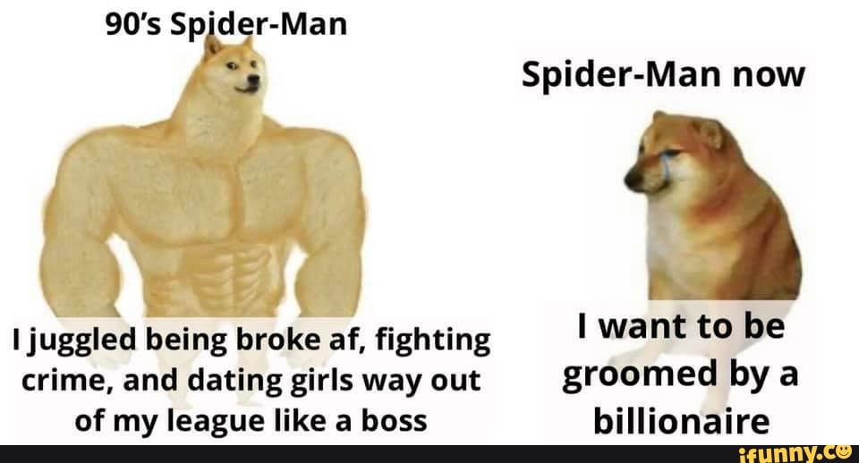 Spider-Man now
I juggled being broke af, fighting I want to be
crime, and dating girls way out
groomed by a
of my league like a boss billionaire