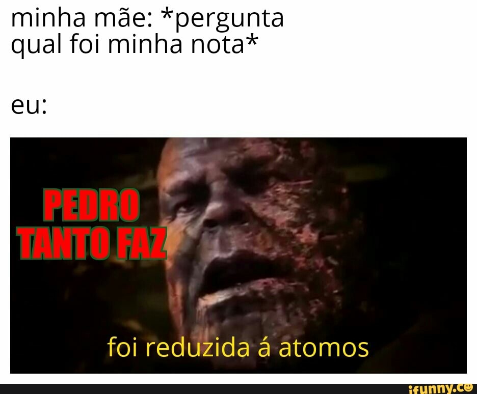 minha mãe: *pergunta
qual foi minha nota*
foi reduzida à atomos