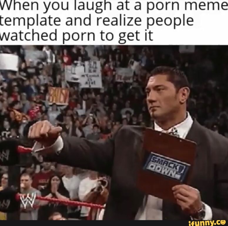 vvnen you laugn at a porn meme
emplate and realize people
atched porn to get it