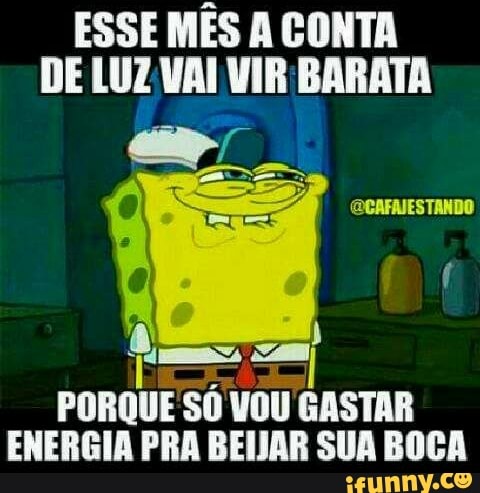 ESSE MÊS A CONTA
DE LUZVAI VIR BARATA
PORQUE SO VOU
GASTAR
ENERGIA PRA BEIJAR SUA BOCA