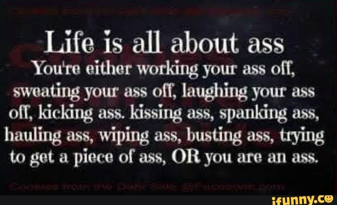 Life Is All About Ass Youre Either Working Your Ass Off Sweating Your Ass Off Laughing Your