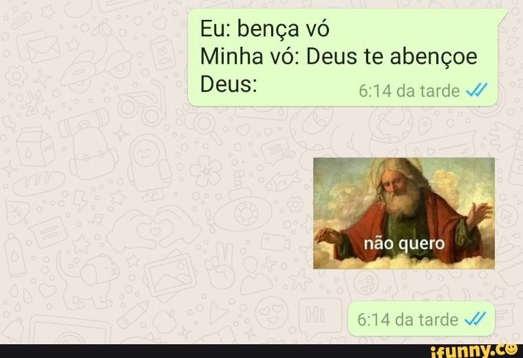 Eu: bença vó
Minha vó: Deus te abençoe