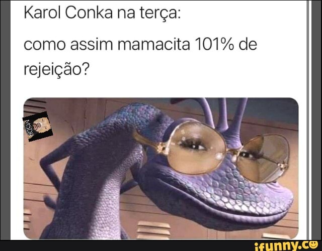 Karol Conka na terça:
como assim mamacita 101% de rejeição?