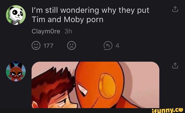 I'm still wondering why they put
Tim and Moby porn
(@)4
ClaymOre
Qm