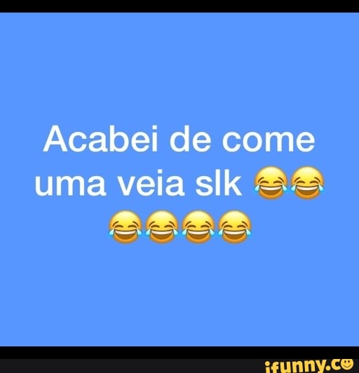 Acabei de come uma veia slk