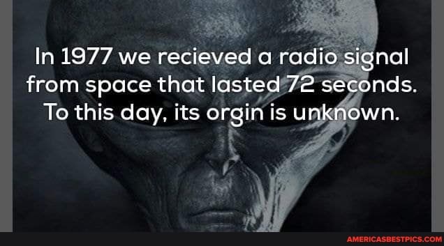 In 1977 we recieved radio signal from space that lasted 72 seconds.
To this day, its orgin is unknown.