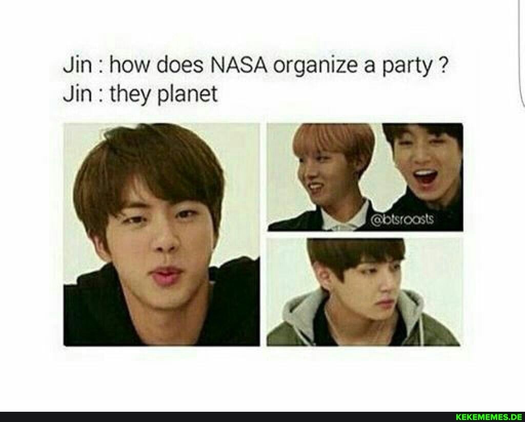 Jin how does NASA organize a party
Jin they planet