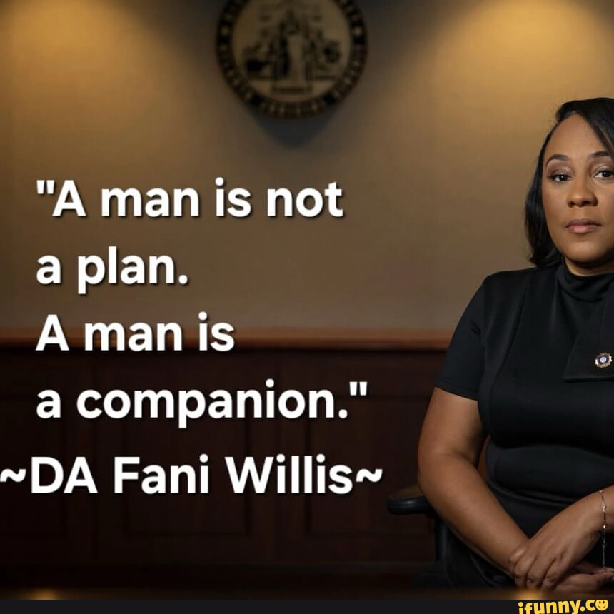 A man is not a plan. A man is a companion.&rdquo; ~DA Fani Willis~ I ff 