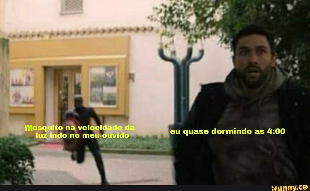 mosquito na velocidade d
luz indo no meu duvido eu quase dormindo as