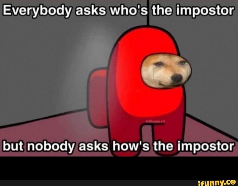 Everybody asks who's the impostor.
but nobody asks how's the impostor -