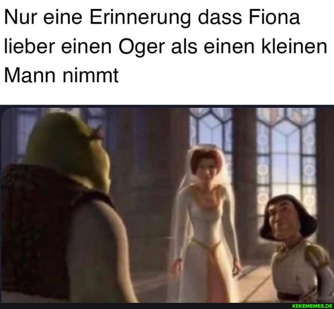 Nur eine Erinnerung dass Fiona lieber einen Oger als einen kleinen
Mann nimmt