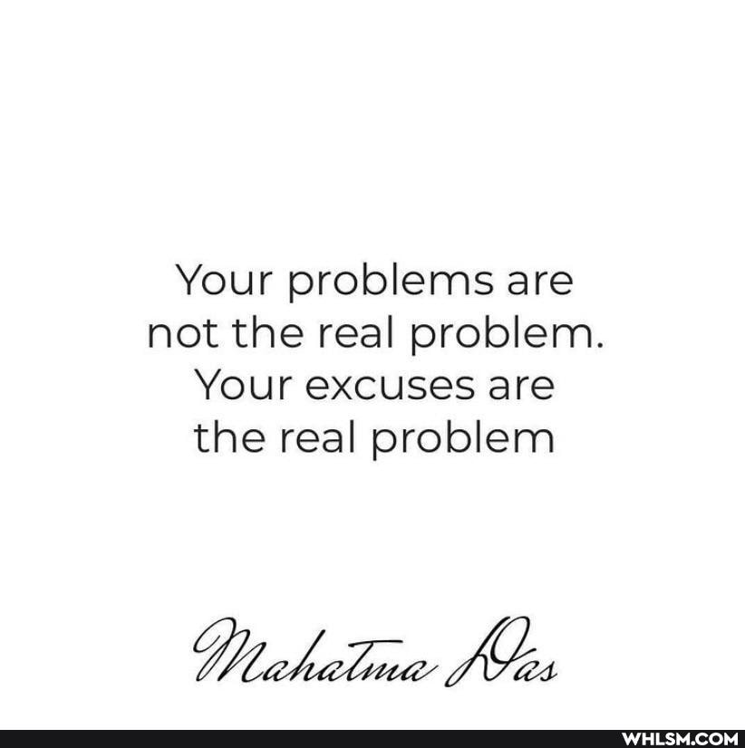 Your problems are not the real problem.
Your excuses are the real problem
