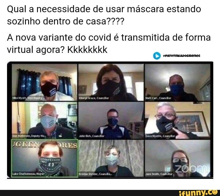 Qual a necessidade de usar máscara estando sozinho dentro de casa????
A nova variante do covid é transmitida de forma virtual agora? Kkkkkkkk