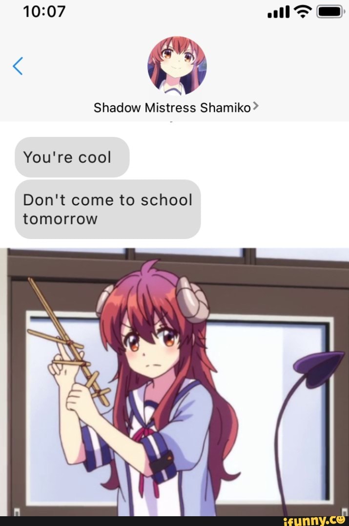All> Shadow Mistress Shamiko? You're cool Don't come to school tomorrow ...