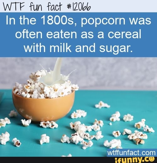 WTF fun fact In the 1800s, popcorn was often eaten as a cereal with