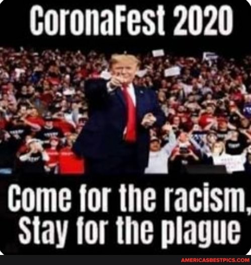 CoronaFest
'Come for the racism
Stay for the plague