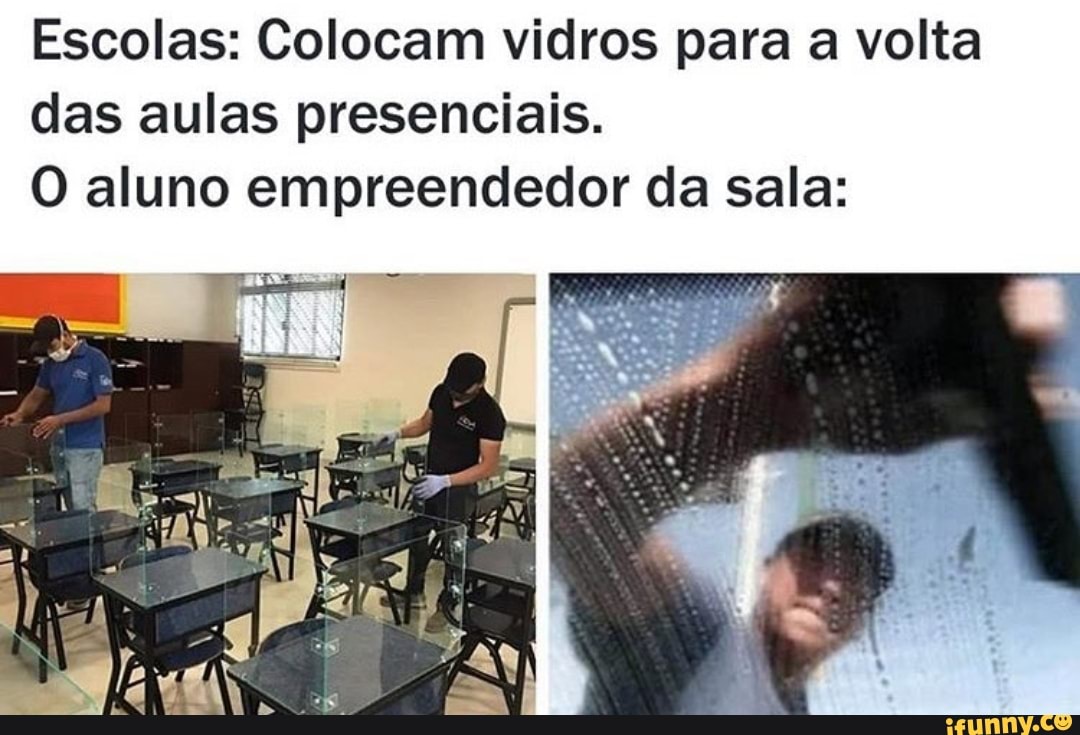 Escolas: Colocam vidros para a volta
das aulas presenciais.
O aluno empreendedor da sala: