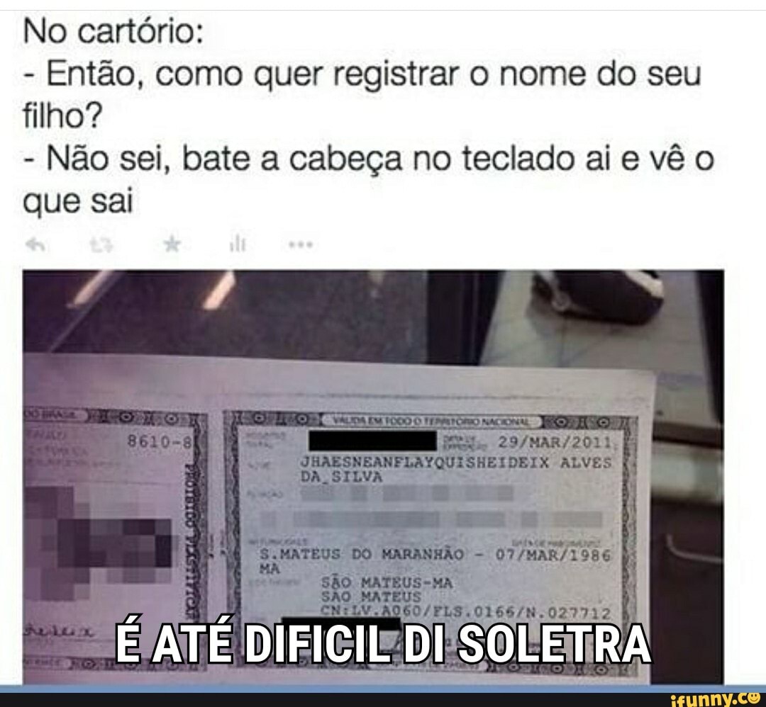 No cartório:
Então, como quer registrar o nome do seu
filho?
Não sei, bate a cabeça no teclado ai e vê o
que sai