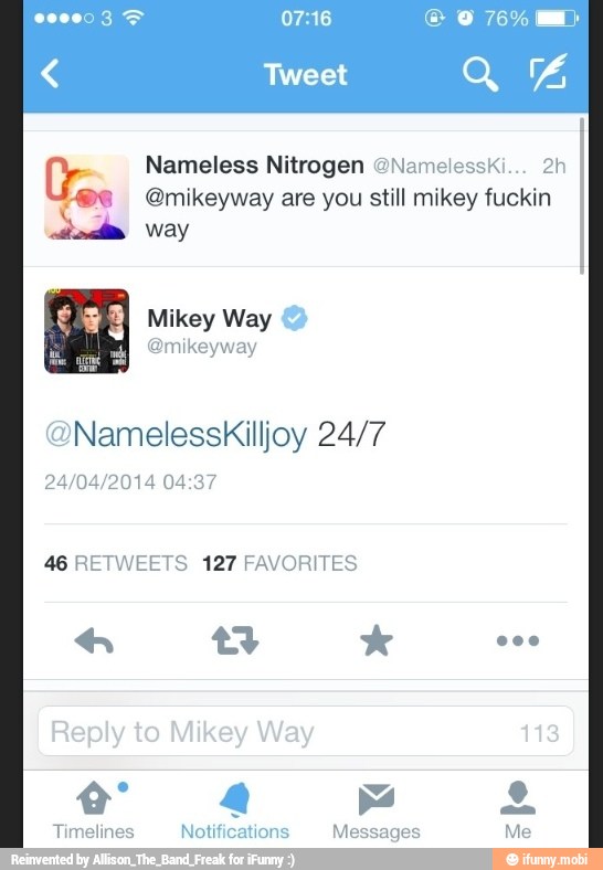 Nameless Nitrogen @Namelesski... 2h
@mikeyway are you still mikey fuckin
way
@Namelesskilljoy
46 RETWEETS 127 FAVORITES