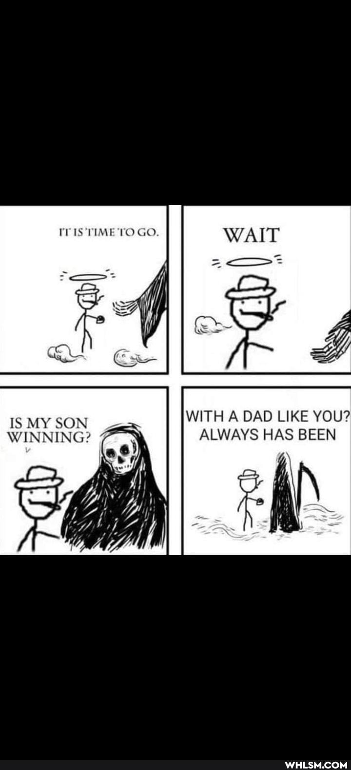 IT IS TIME TO GO.
WAIT
WITH A DAD LIKE YOU?
IS MY SON WINNING? ALWAYS HAS BEEN
IS MY SON