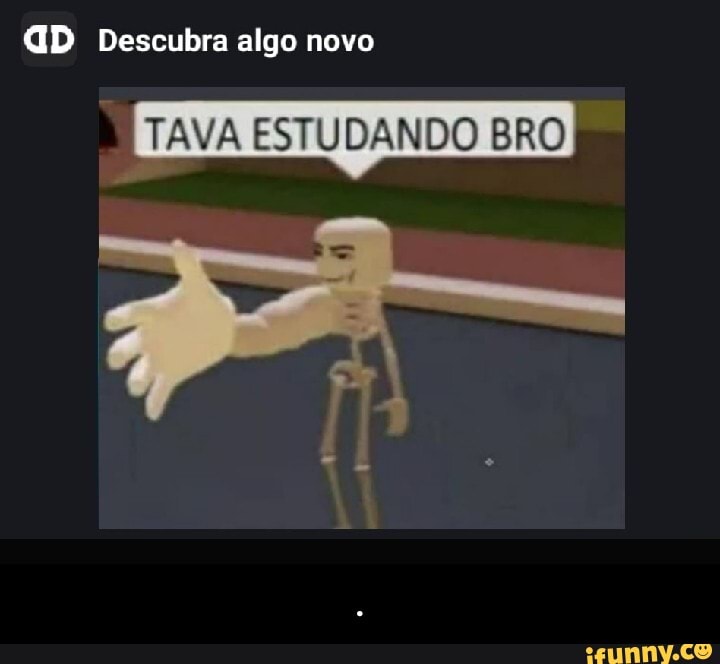 Descubra algo novo
TAVA ESTUDANDO BRO - .
