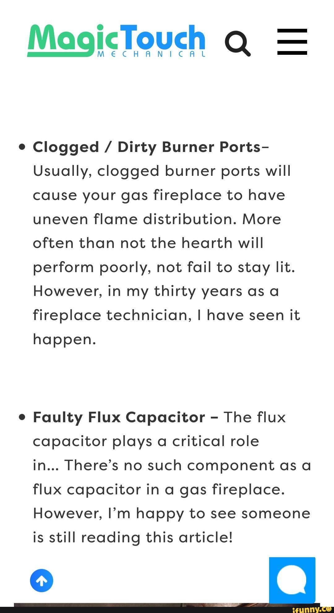 Clogged / Dirty Burner Ports Usually, clogged burner ports will cause your gas fireplace to
