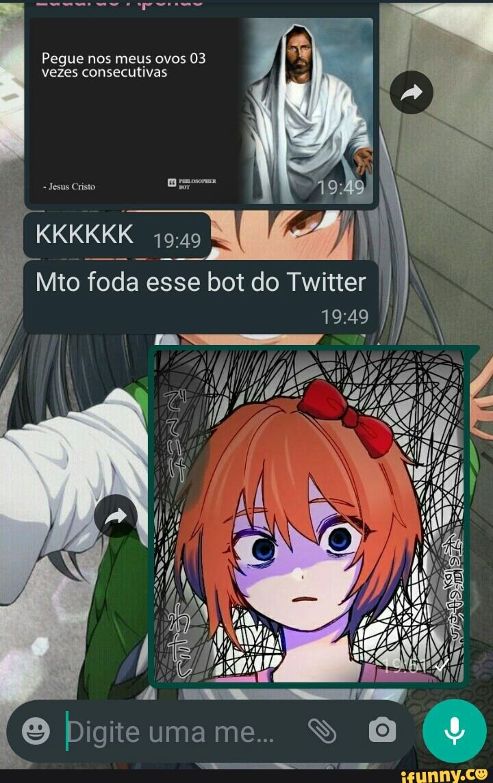 Pegue nos meus ovos 03 vezes consecutivas
Jesus Cristo
KKKKKK
Mito foda esse bot do Twitter I
Z o;
mame.. 0
O Pigiteu