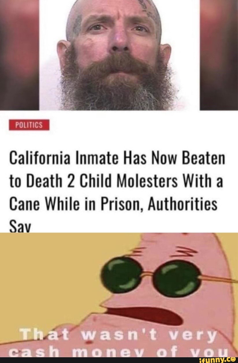 California Inmate Has Now Beaten to Death 2 Child Molesters With a
Cane While in Prison, Authorities
Sav