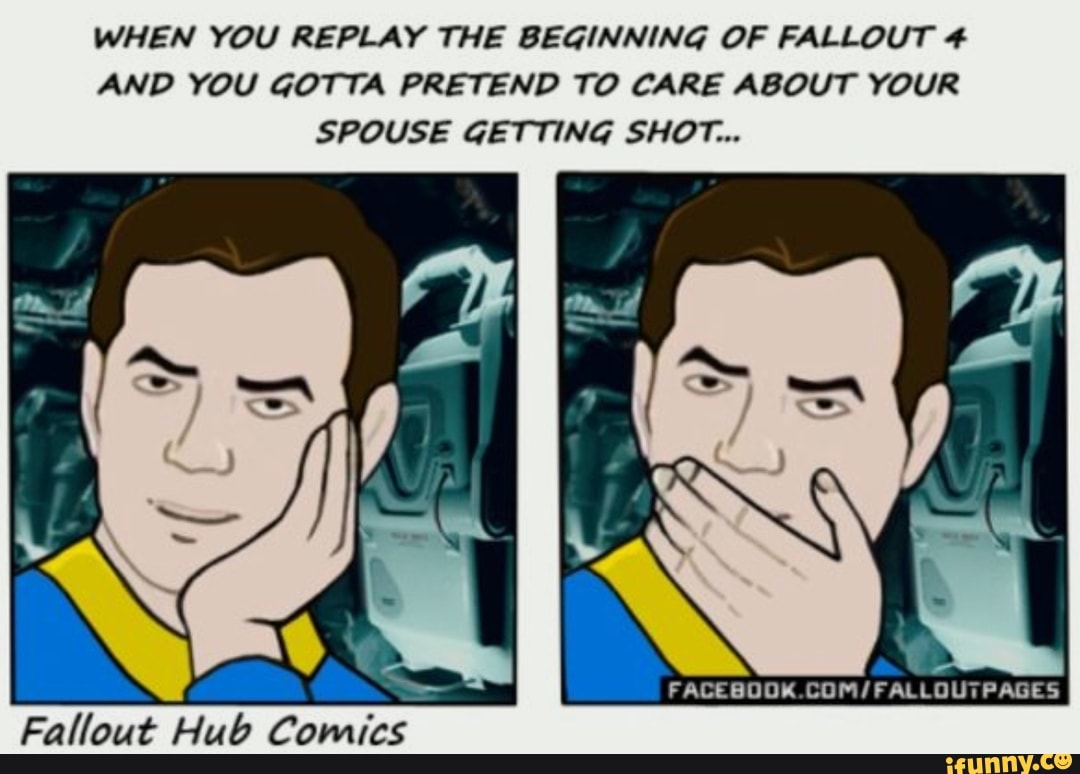 WHEN YOU REPLAY THE BEGINNING OF FALLOUT 4
AND YOU GOTTA PRETEND TO CARE ABOUT YOUR SPOUSE GETTING SHOT...
FACEBOOK.
Fallout Hub Comics
