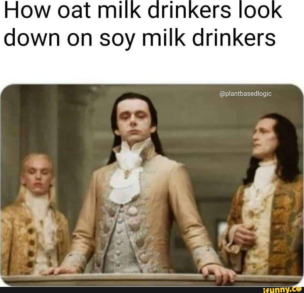 How oat mi down on soy milk drinkers plantbasedlogic iFunny Brazil
