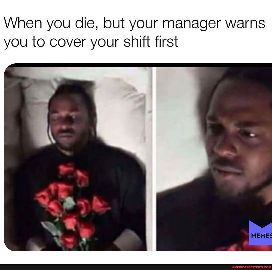 When you die, but your manager warns you to cover your shift first