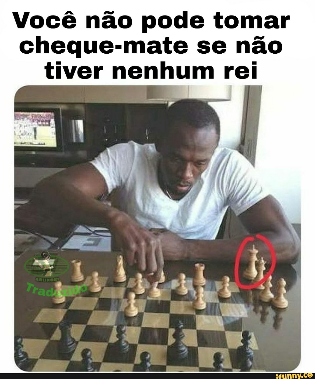 Você não pode tomar
cheque-mate se não
tiver nenhum rei