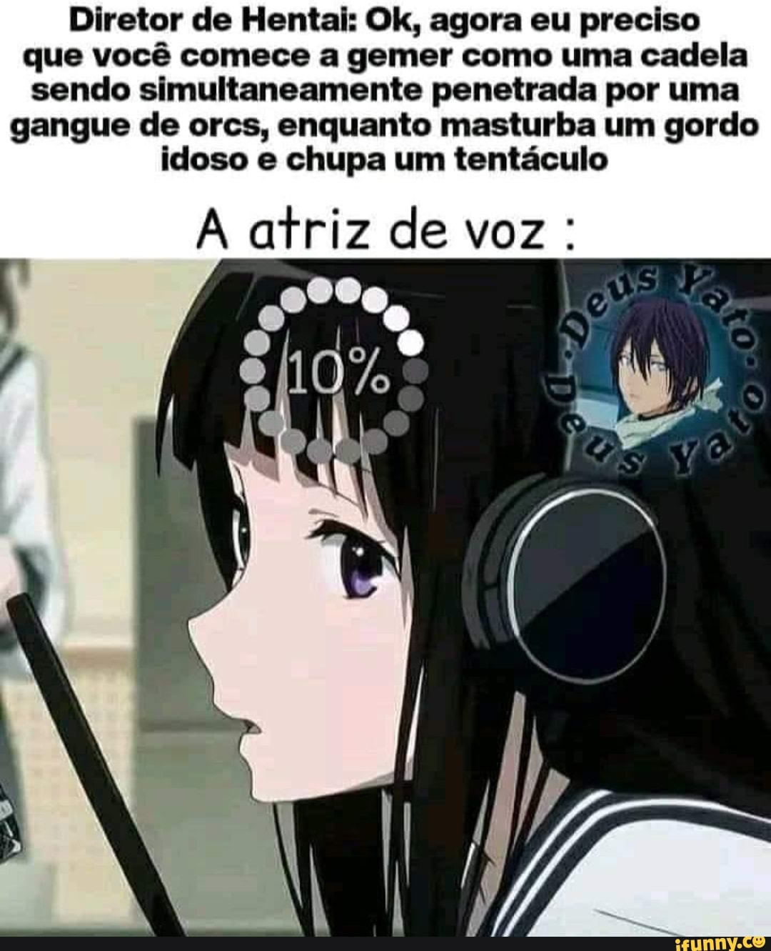 Diretor de Hental: Ok, agora eu preciso que você comece a gemer como uma cadela sendo simultaneamente penetrada por uma gangue de orcs, enquanto masturba um gordo idoso e chupa um tentáculo
atriz de voz: