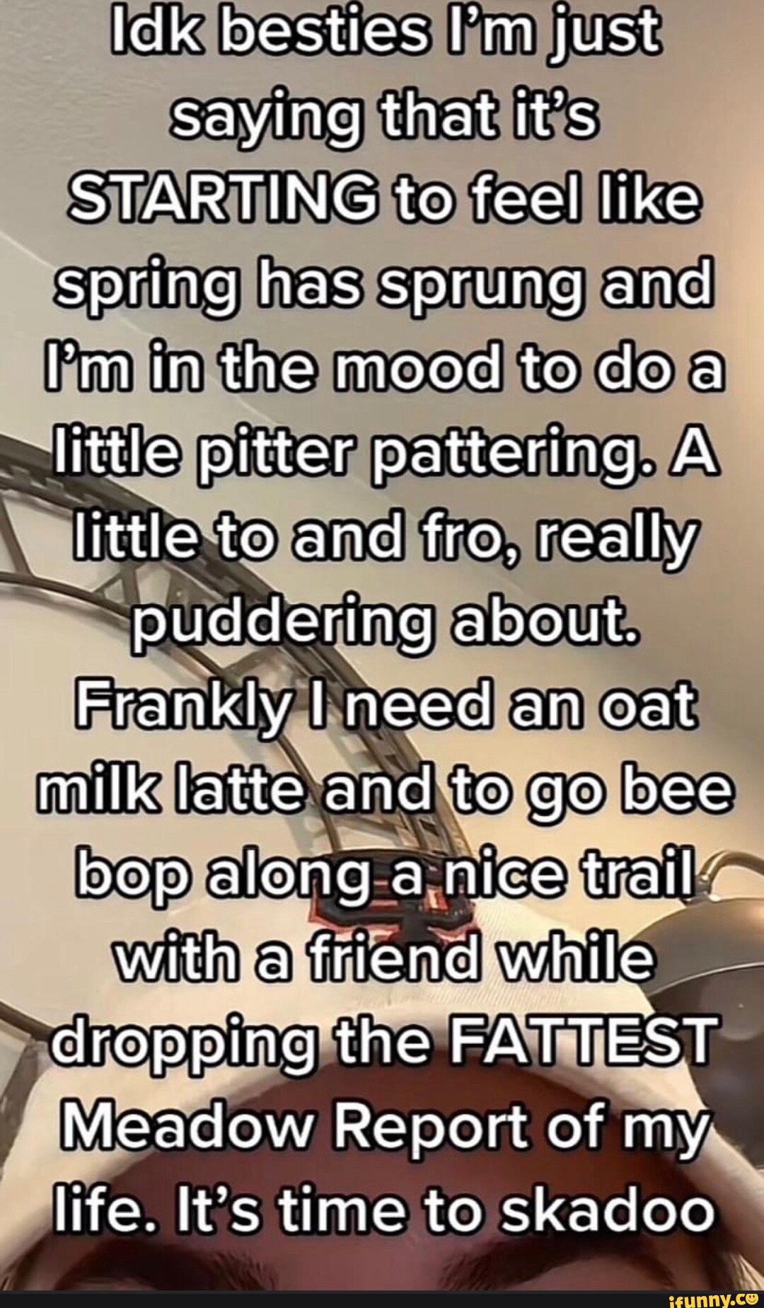 Idk besties I'm just saying that It's STARTING to feel like spring has