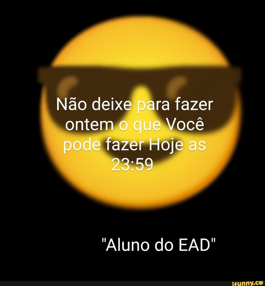 Não deixe para fazer ontem o que Você pode fazer Hoje as
"Aluno do EAD'