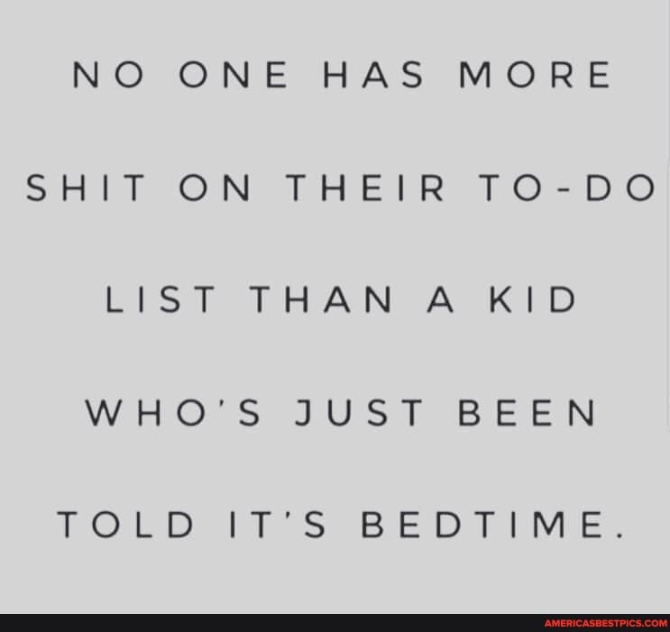 NO ONE HAS MORE SHIT ON THEIR TO-DO LIST THAN A KID WHO'S JUST BEEN ...