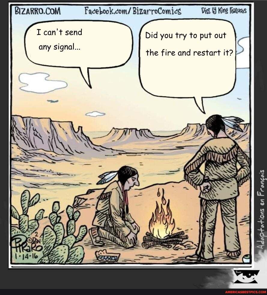 Facebook.com/ BizarroComics Diet King Features
I can't send Did you try to put out
any signal...
the fire and restart it?
ss
We