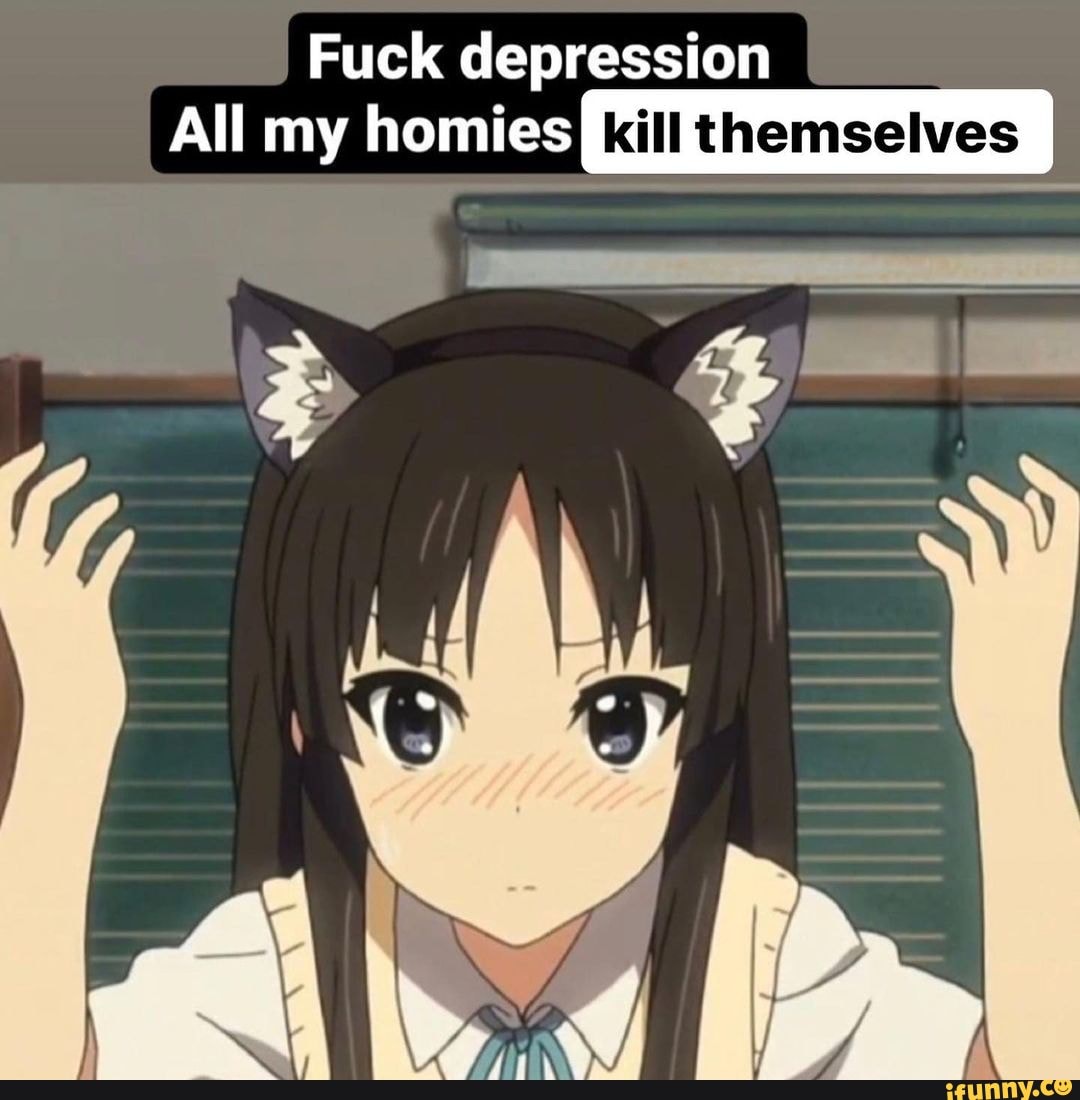 Fuck depression
All my homiesI kill themselves