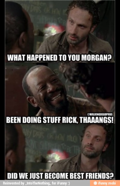 WHAT HAPPENED TO YOU MORGAN?
owners
BEEN DOING STUFF RICK, THAAANGS!I
J
DID WE JUST BECOME BEST FRIENDS?