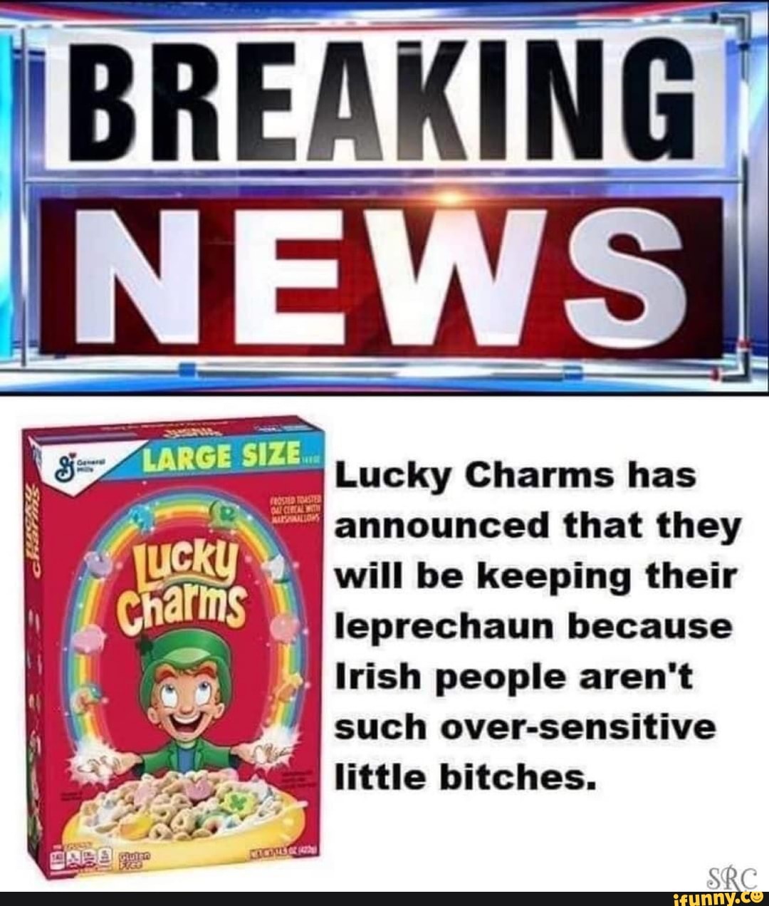 Lucky Charms has
announced that they
will be keeping their
4 leprechaun because
à
Irish people aren't
such over-sensitive
little bitches.