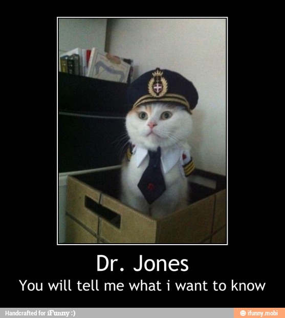 You will tell me what i want to know - Dr. Jones
You will tell me what i want to know
