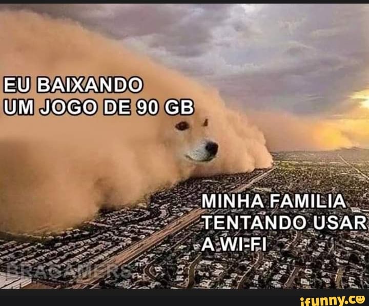 EU BAIXANDO UM JOGO DE 90 GB
MINHA FAMILIA TENTANDO USAR A WEFI