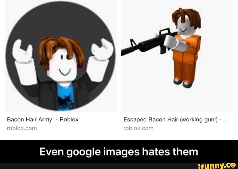 Bacon Hair Army Rob Ox Escaped Bacon Hair Worklng Gun Even Google Images Hates Them Even Google Images Hates Them Ifunny - pictures of roblox bacon hair army