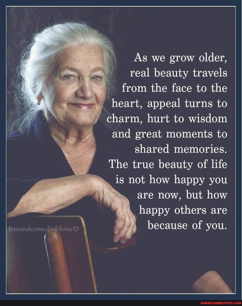 As we grow older, real beauty travels from the face to the heart ...